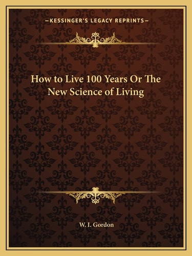 How to Live 100 Years Or The New Science of Living