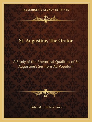 St. Augustine, The Orator: A Study of the Rhetorical Qualities of St. Augustine's Sermons Ad Populum