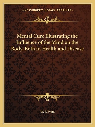 Mental Cure Illustrating the Influence of the Mind on the Body, Both in Health and Disease