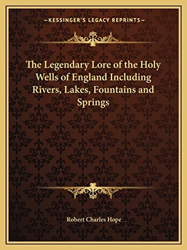 The Legendary Lore of the Holy Wells of England Including Rivers, Lakes, Fountains and Springs