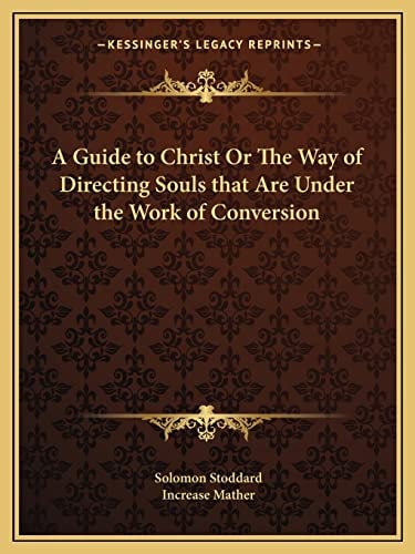 A Guide to Christ Or The Way of Directing Souls that Are Under the Work of Conversion
