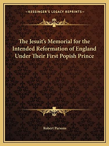 The Jesuit's Memorial for the Intended Reformation of England Under Their First Popish Prince