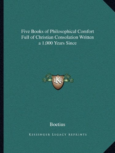 Five Books of Philosophical Comfort Full of Christian Consolation Written a 1,000 Years Since