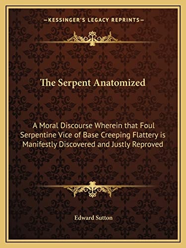 The Serpent Anatomized: A Moral Discourse Wherein that Foul Serpentine Vice of Base Creeping Flattery is Manifestly Discovered and Justly Reproved