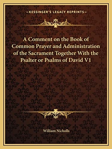 A Comment on the Book of Common Prayer and Administration of the Sacrament Together With the Psalter or Psalms of David V1