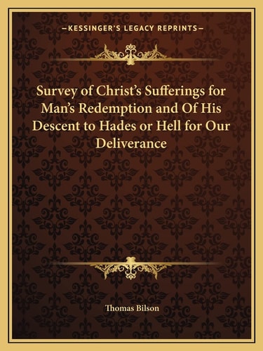 Survey of Christ's Sufferings for Man's Redemption and Of His Descent to Hades or Hell for Our Deliverance