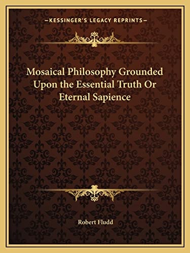 Mosaical Philosophy Grounded Upon the Essential Truth Or Eternal Sapience
