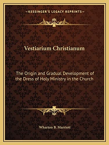 Vestiarium Christianum: The Origin and Gradual Development of the Dress of Holy Ministry in the Church