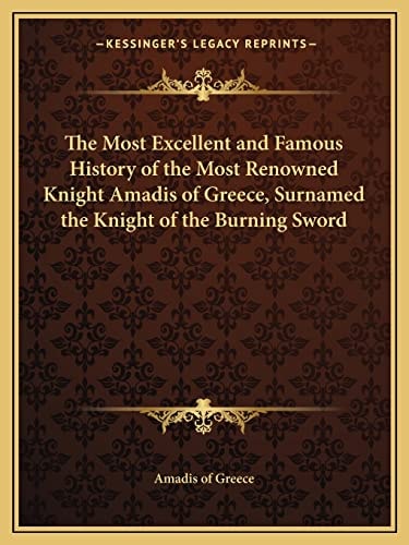 The Most Excellent and Famous History of the Most Renowned Knight Amadis of Greece, Surnamed the Knight of the Burning Sword