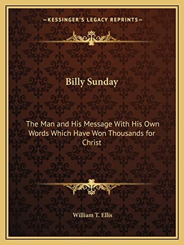 Billy Sunday: The Man and His Message With His Own Words Which Have Won Thousands for Christ