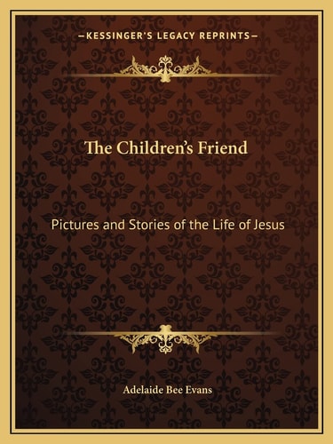 The Children's Friend: Pictures and Stories of the Life of Jesus