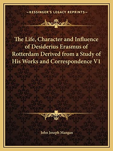 The Life, Character and Influence of Desiderius Erasmus of Rotterdam Derived from a Study of His Works and Correspondence V1