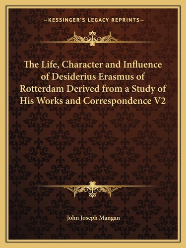 The Life, Character and Influence of Desiderius Erasmus of Rotterdam Derived from a Study of His Works and Correspondence V2