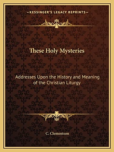 These Holy Mysteries: Addresses Upon the History and Meaning of the Christian Liturgy