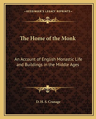 The Home of the Monk: An Account of English Monastic Life and Buildings in the Middle Ages