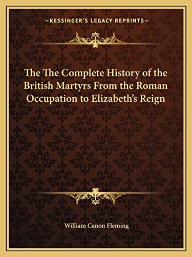 The The Complete History of the British Martyrs From the Roman Occupation to Elizabeth's Reign
