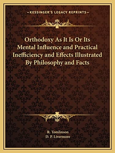 Orthodoxy As It Is Or Its Mental Influence and Practical Inefficiency and Effects Illustrated By Philosophy and Facts