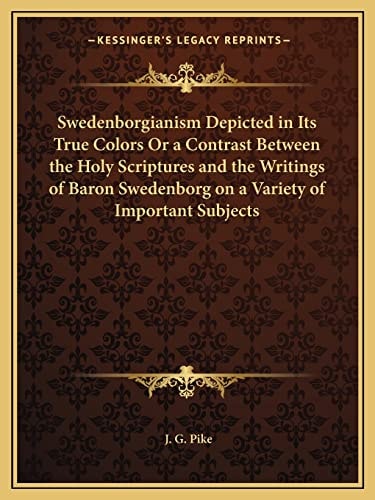 Swedenborgianism Depicted in Its True Colors Or a Contrast Between the Holy Scriptures and the Writings of Baron Swedenborg on a Variety of Important Subjects
