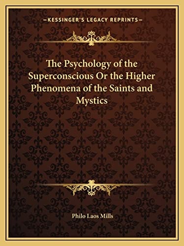 The Psychology of the Superconscious Or the Higher Phenomena of the Saints and Mystics