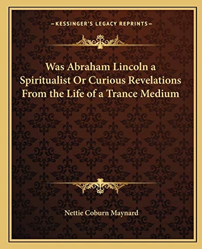 Was Abraham Lincoln a Spiritualist Or Curious Revelations From the Life of a Trance Medium