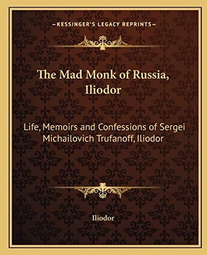 The Mad Monk of Russia, Iliodor: Life, Memoirs and Confessions of Sergei Michailovich Trufanoff, Iliodor