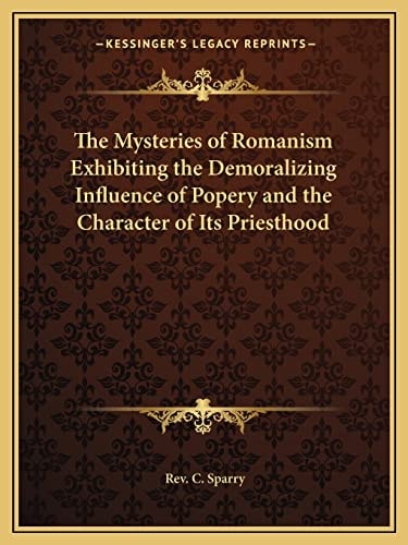 The Mysteries of Romanism Exhibiting the Demoralizing Influence of Popery and the Character of Its Priesthood