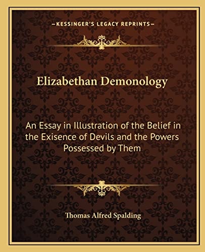 Elizabethan Demonology: An Essay in Illustration of the Belief in the Exisence of Devils and the Powers Possessed by Them
