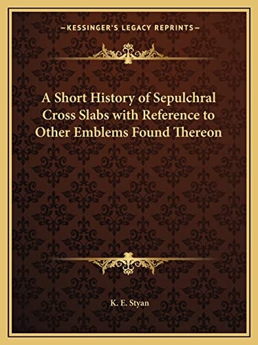 A Short History of Sepulchral Cross Slabs with Reference to Other Emblems Found Thereon