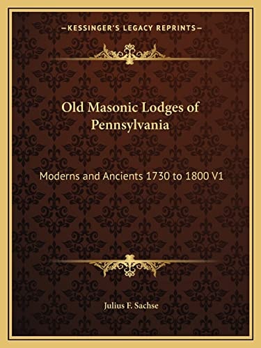 Old Masonic Lodges of Pennsylvania: Moderns and Ancients 1730 to 1800 V1