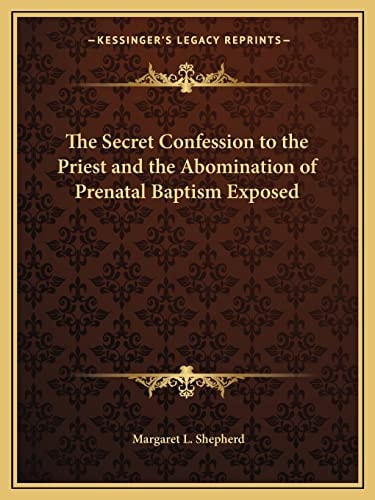 The Secret Confession to the Priest and the Abomination of Prenatal Baptism Exposed
