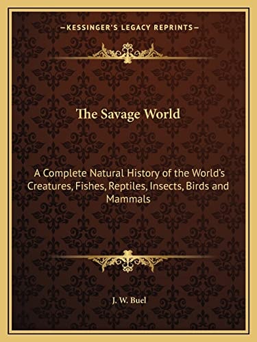 The Savage World: A Complete Natural History of the World's Creatures, Fishes, Reptiles, Insects, Birds and Mammals