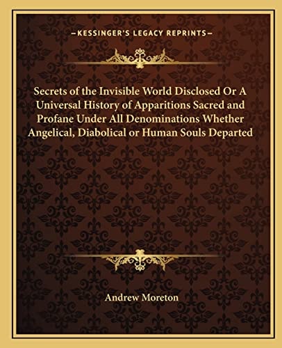 Secrets of the Invisible World Disclosed Or A Universal History of Apparitions Sacred and Profane Under All Denominations Whether Angelical, Diabolical or Human Souls Departed