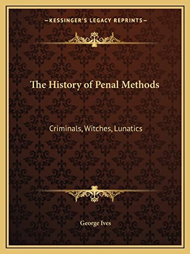 The History of Penal Methods: Criminals, Witches, Lunatics