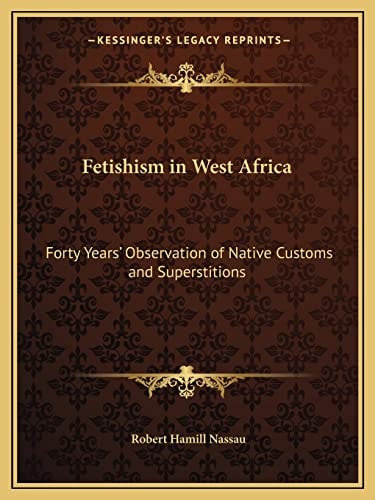 Fetishism in West Africa: Forty Years' Observation of Native Customs and Superstitions