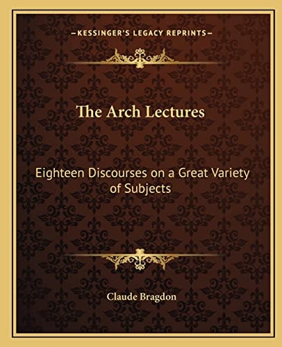 The Arch Lectures: Eighteen Discourses on a Great Variety of Subjects