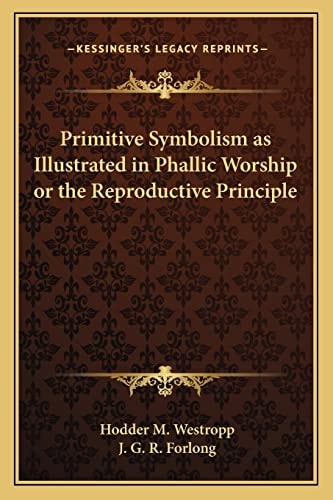 Primitive Symbolism as Illustrated in Phallic Worship or the Reproductive Principle