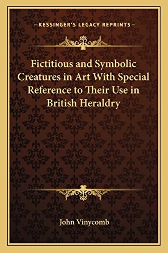 Fictitious and Symbolic Creatures in Art With Special Reference to Their Use in British Heraldry