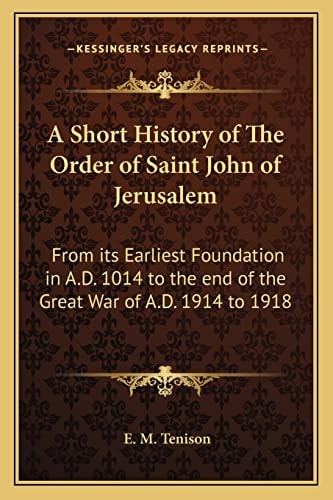 A Short History of The Order of Saint John of Jerusalem: From its Earliest Foundation in A.D. 1014 to the end of the Great War of A.D. 1914 to 1918