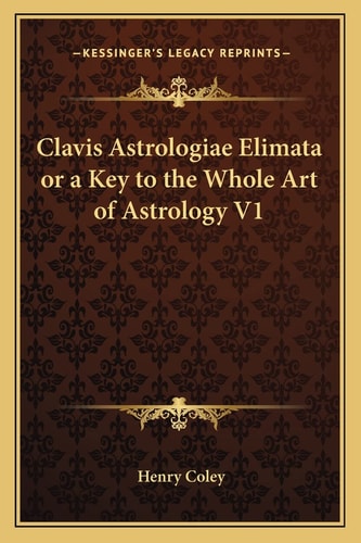 Clavis Astrologiae Elimata or a Key to the Whole Art of Astrology V1