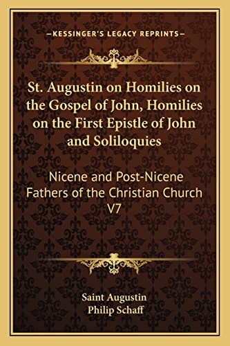 St. Augustin on Homilies on the Gospel of John, Homilies on the First Epistle of John and Soliloquies: Nicene and Post-Nicene Fathers of the Christian Church V7