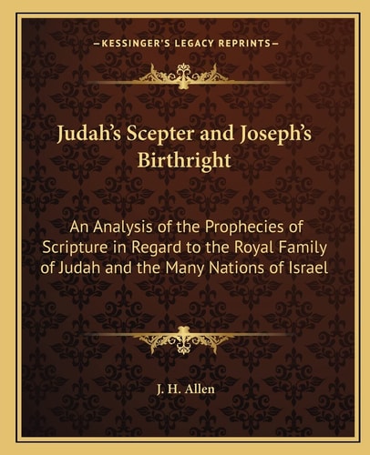 Judah's Scepter and Joseph's Birthright: An Analysis of the Prophecies of Scripture in Regard to the Royal Family of Judah and the Many Nations of Israel