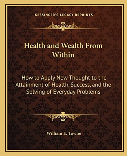Health and Wealth From Within: How to Apply New Thought to the Attainment of Health, Success, and the Solving of Everyday Problems