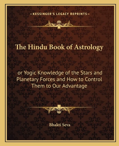 The Hindu Book of Astrology: or Yogic Knowledge of the Stars and Planetary Forces and How to Control Them to Our Advantage