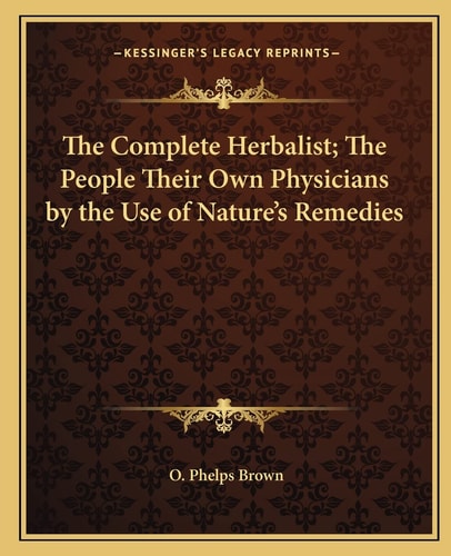 The Complete Herbalist; The People Their Own Physicians by the Use of Nature's Remedies
