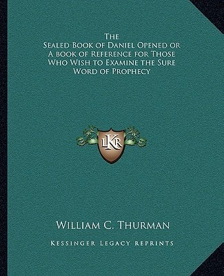 The Sealed Book of Daniel Opened or A book of Reference for Those Who Wish to Examine the Sure Word of Prophecy