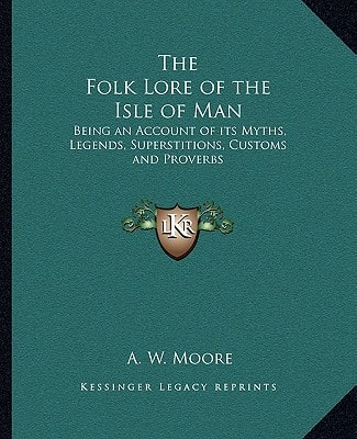 The Folk Lore of the Isle of Man: Being an Account of its Myths, Legends, Superstitions, Customs and Proverbs