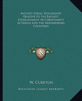 Ancient Syriac Documents Relative to the Earliest Establishment of Christianity in Edessa and the Neighboring Countries