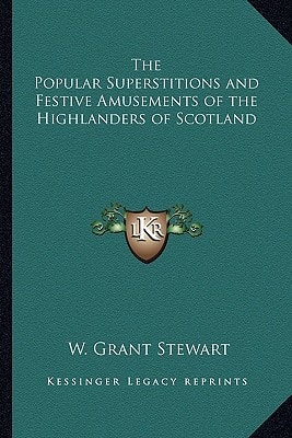 The Popular Superstitions and Festive Amusements of the Highlanders of Scotland