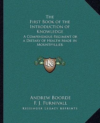 The First Book of the Introduction of Knowledge: A Compendious Regiment or a Dietary of Health Made in Mountpyllier: Barnes in the Defense of the Berde