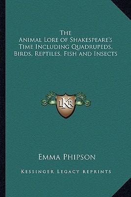The Animal Lore of Shakespeare's Time Including Quadrupeds, Birds, Reptiles, Fish and Insects